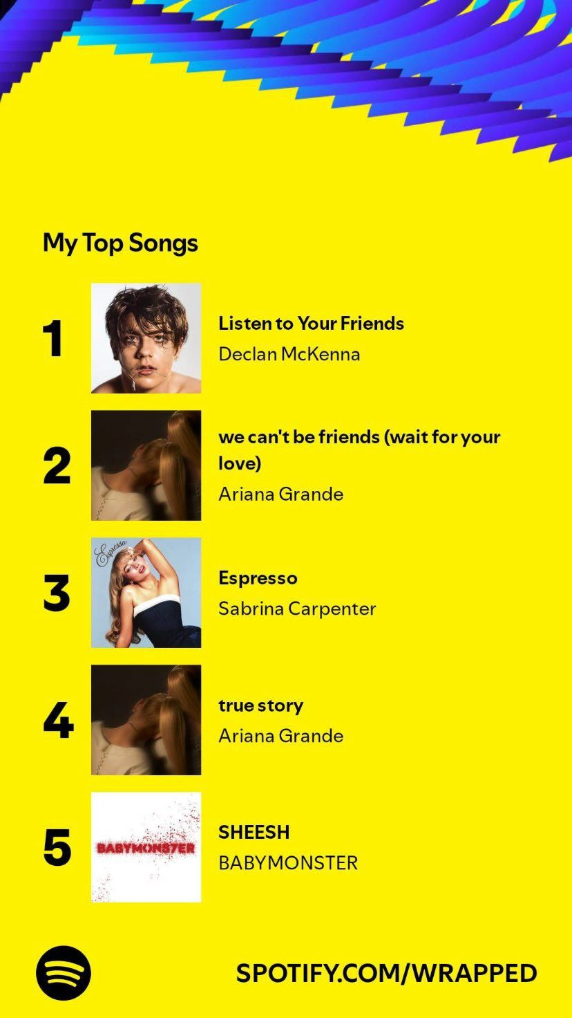 spotify wrapped showing top 5 songs: 1. listen to your friends by declan mckenna, 2. we can't be friends by ariana grande, 3. espresso by sabrina carpenter, 4. true story by ariana grande, 5. sheesh by babymonster.